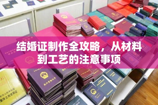 乳源结婚证制作全攻略，从材料到工艺的注意事项