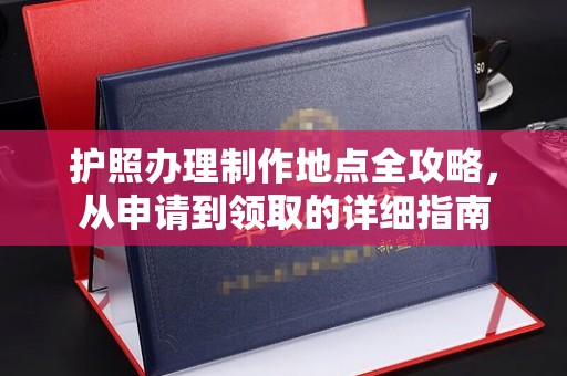 乳源护照办理制作地点全攻略，从申请到领取的详细指南
