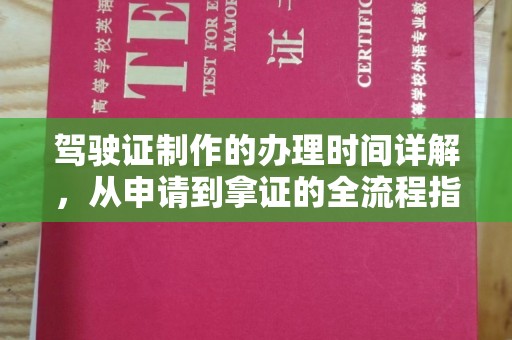 乳源驾驶证制作的办理时间详解，从申请到拿证的全流程指南