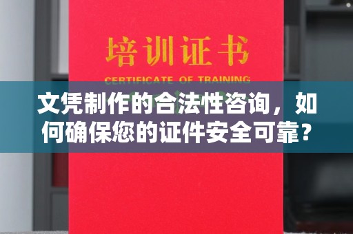 乳源文凭制作的合法性咨询，如何确保您的证件安全可靠？