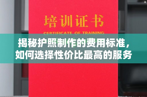 乳源揭秘护照制作的费用标准，如何选择性价比最高的服务