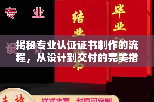 乳源揭秘专业认证证书制作的流程，从设计到交付的完美指南