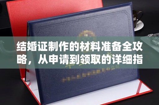 乳源结婚证制作的材料准备全攻略，从申请到领取的详细指南