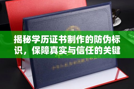 乳源揭秘学历证书制作的防伪标识，保障真实与信任的关键