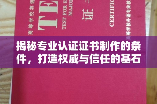 乳源揭秘专业认证证书制作的条件，打造权威与信任的基石