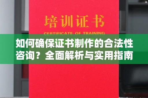 乳源如何确保证书制作的合法性咨询？全面解析与实用指南