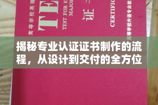 乳源揭秘专业认证证书制作的流程，从设计到交付的全方位指南
