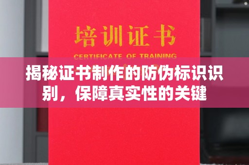 乳源揭秘证书制作的防伪标识识别，保障真实性的关键