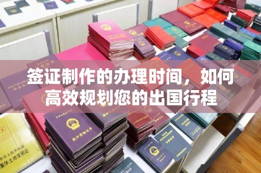 乳源签证制作的办理时间，如何高效规划您的出国行程