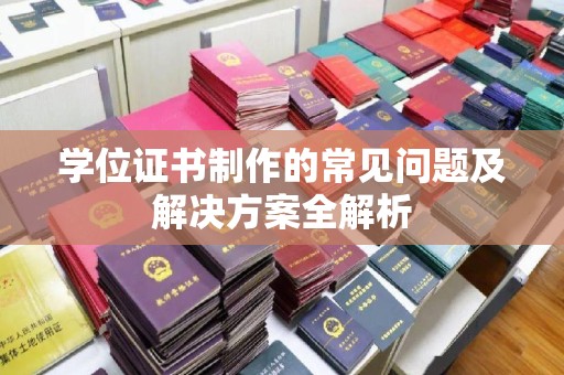 乳源学位证书制作的常见问题及解决方案全解析