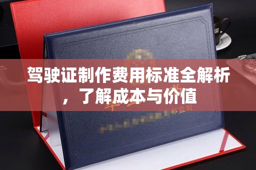 乳源驾驶证制作费用标准全解析，了解成本与价值