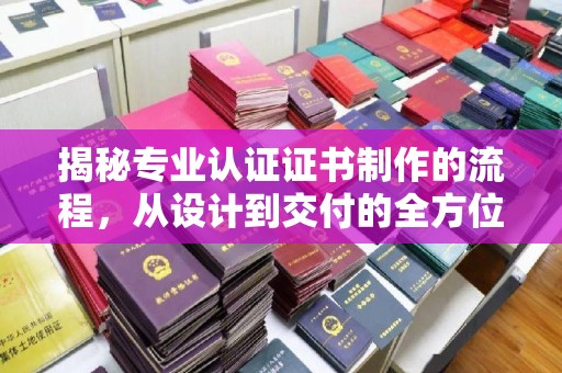 乳源揭秘专业认证证书制作的流程，从设计到交付的全方位指南