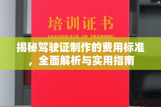乳源揭秘驾驶证制作的费用标准，全面解析与实用指南