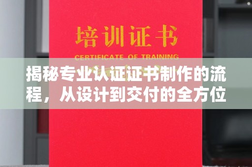 乳源揭秘专业认证证书制作的流程，从设计到交付的全方位解析