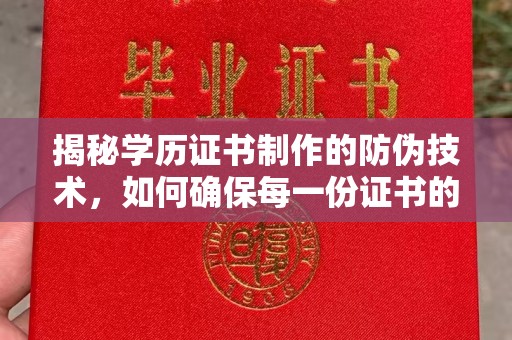 乳源揭秘学历证书制作的防伪技术，如何确保每一份证书的真实性
