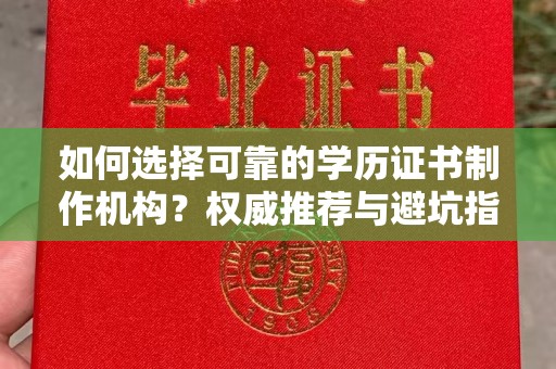 乳源如何选择可靠的学历证书制作机构？权威推荐与避坑指南