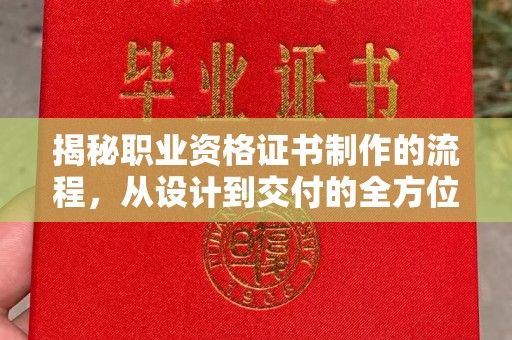 乳源揭秘职业资格证书制作的流程，从设计到交付的全方位解析