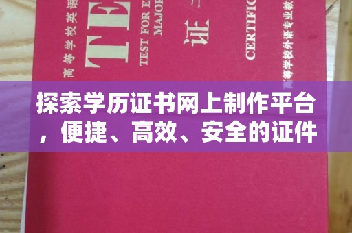 乳源探索学历证书网上制作平台，便捷、高效、安全的证件制作新选择