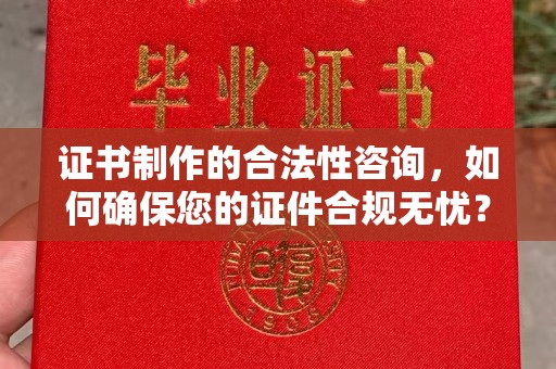 乳源证书制作的合法性咨询，如何确保您的证件合规无忧？