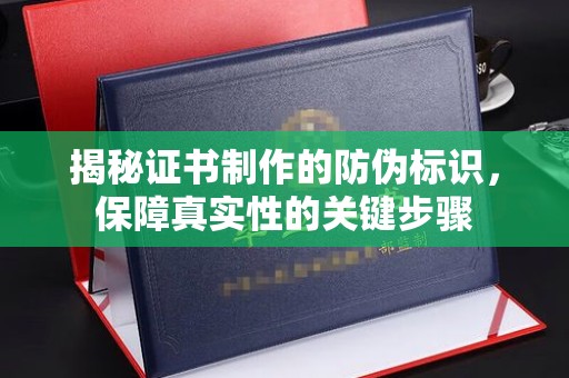乳源揭秘证书制作的防伪标识，保障真实性的关键步骤