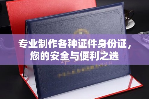 乳源专业制作各种证件身份证，您的安全与便利之选
