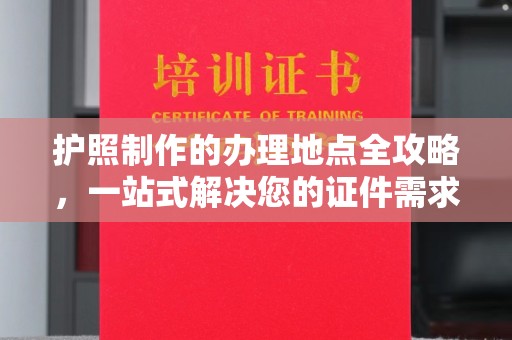 乳源护照制作的办理地点全攻略，一站式解决您的证件需求