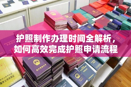 乳源护照制作办理时间全解析，如何高效完成护照申请流程
