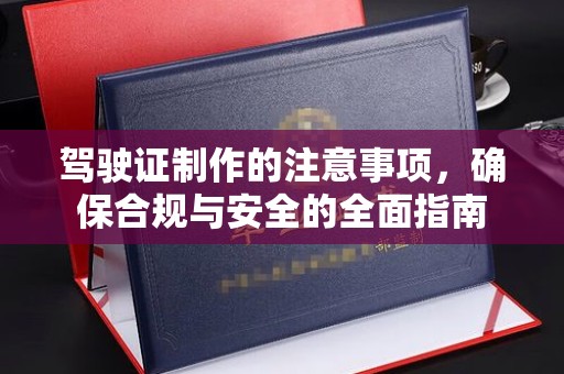 乳源驾驶证制作的注意事项，确保合规与安全的全面指南