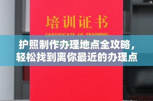 乳源护照制作办理地点全攻略，轻松找到离你最近的办理点