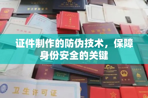 乳源证件制作的防伪技术，保障身份安全的关键