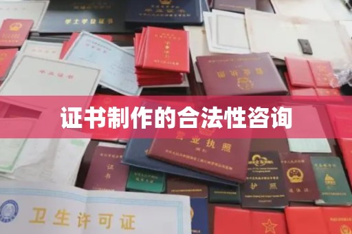乳源证书制作的合法性咨询