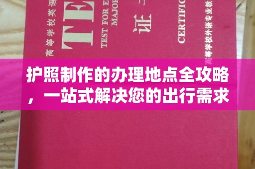 乳源护照制作的办理地点全攻略，一站式解决您的出行需求