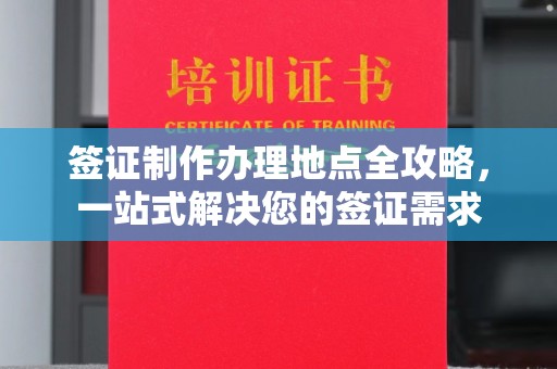 乳源签证制作办理地点全攻略，一站式解决您的签证需求